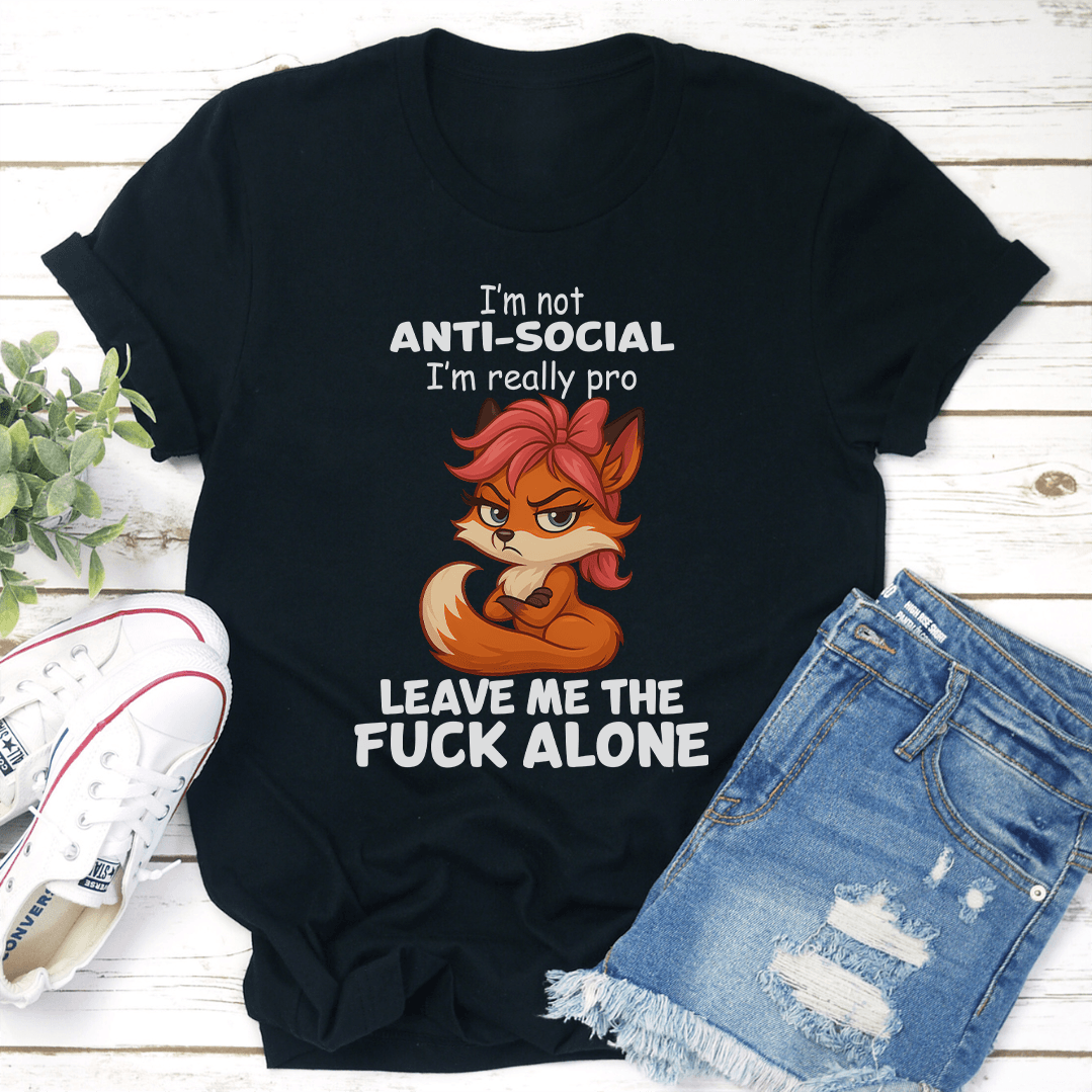 I'm Not Anti Social I'm Really Pro Leave Me The F-ck Alone Tee
