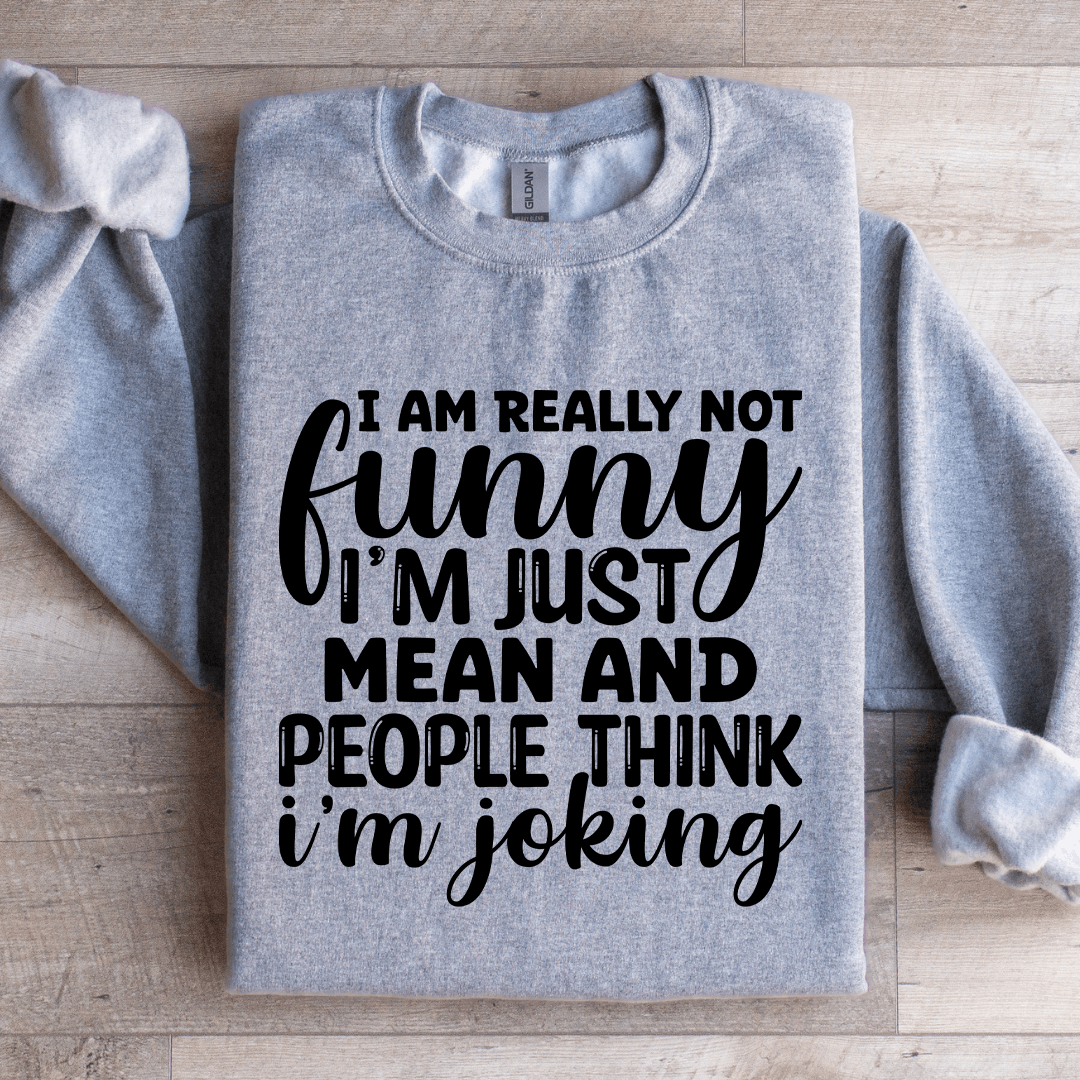 I Am Really Not Funny I'm Just Mean Sweatshirt