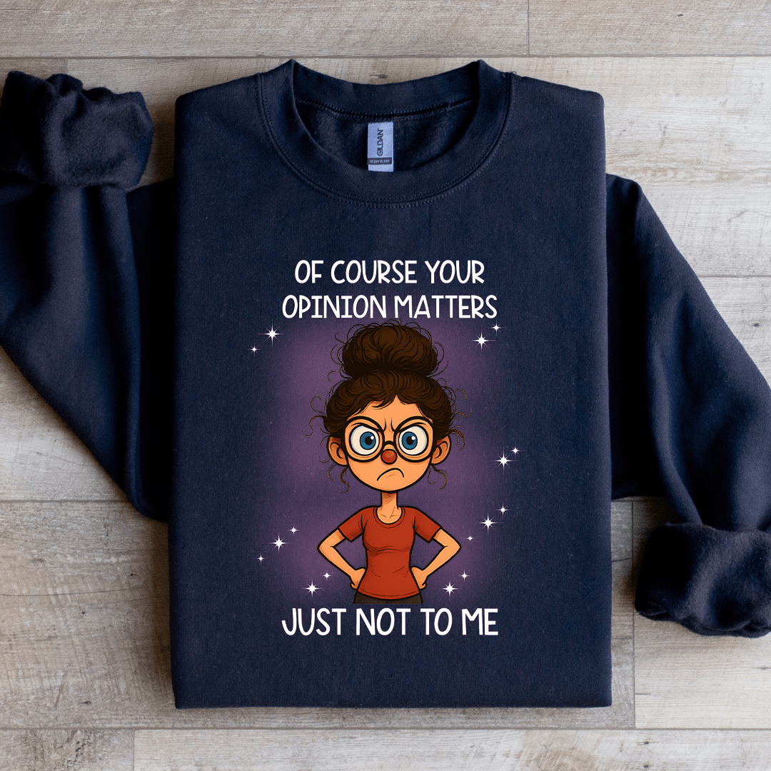 Of Course Your Opinion Matters Just Not To Me Sweatshirt