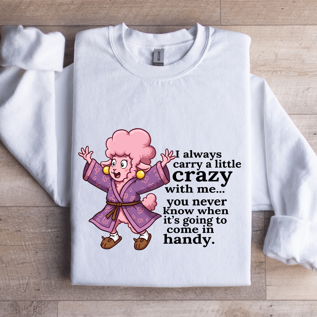 I Always Carry A Little Crazy With Me You Never Know Sweatshirt