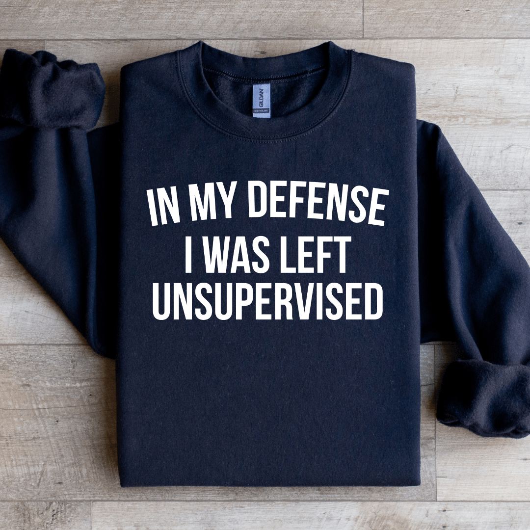 In My Defense I Was Left Unsupervised Sweatshirt