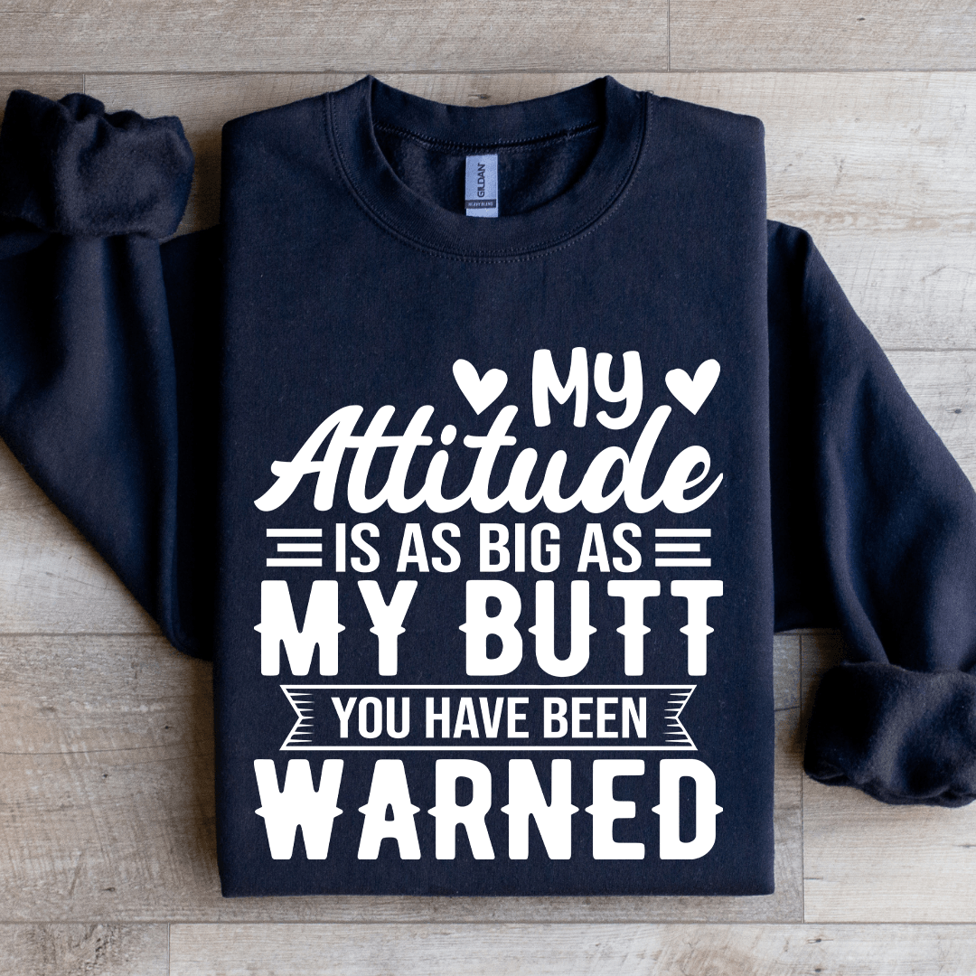 My Attitude Is As Big As My Butt You Have Been Warned Sweatshirt