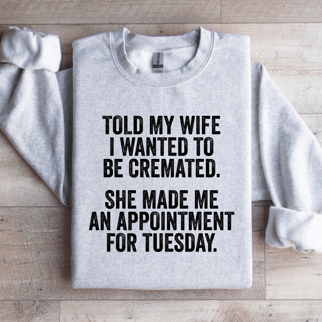Told My Wife I Wanted To Be Cremated Sweatshirt