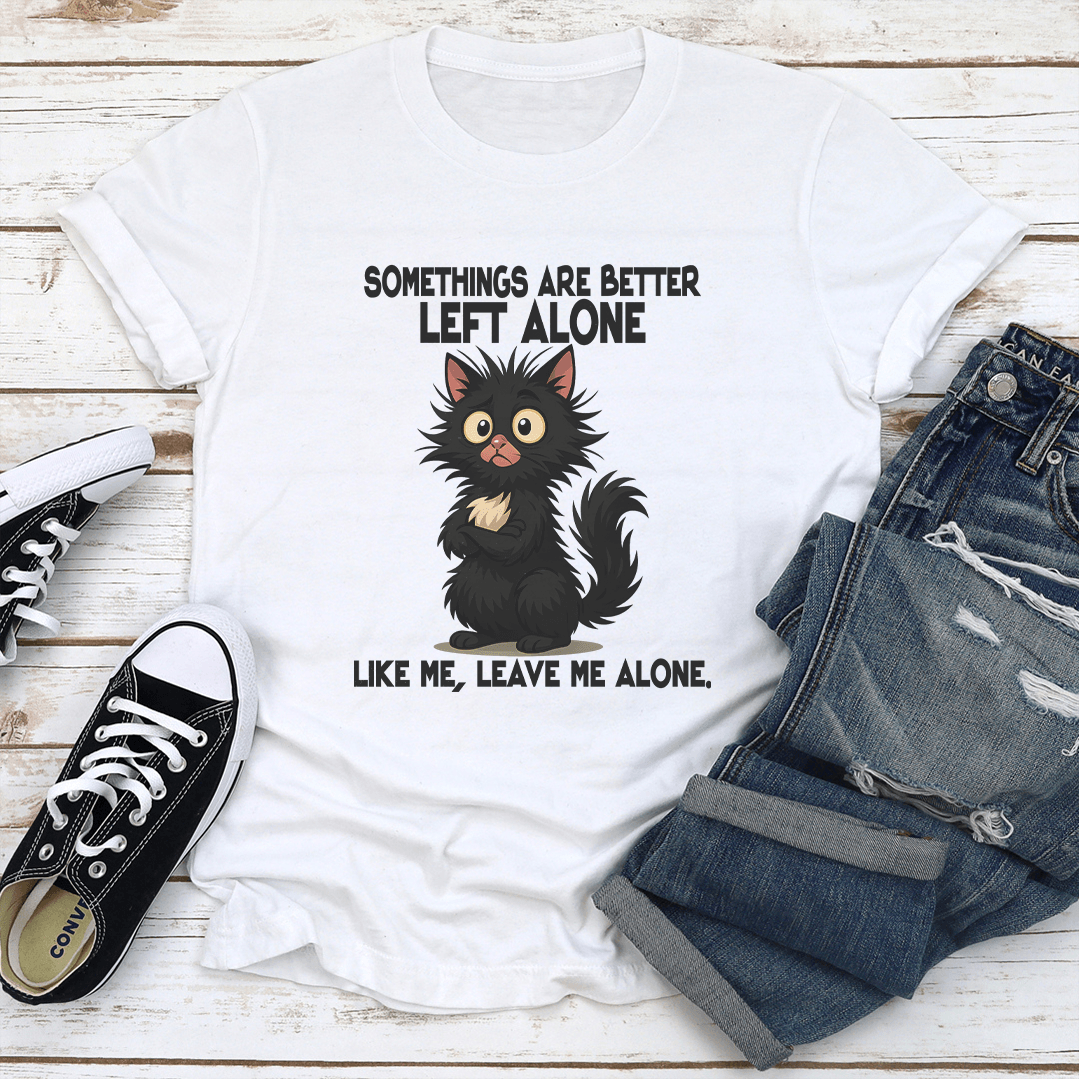 Somethings Are Better Left Alone Like Me Leave Me Alone Like Me Tee