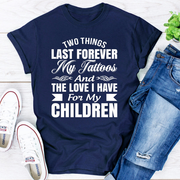 Two Things Last Forever My Tattoos And The Love I Have For My Children