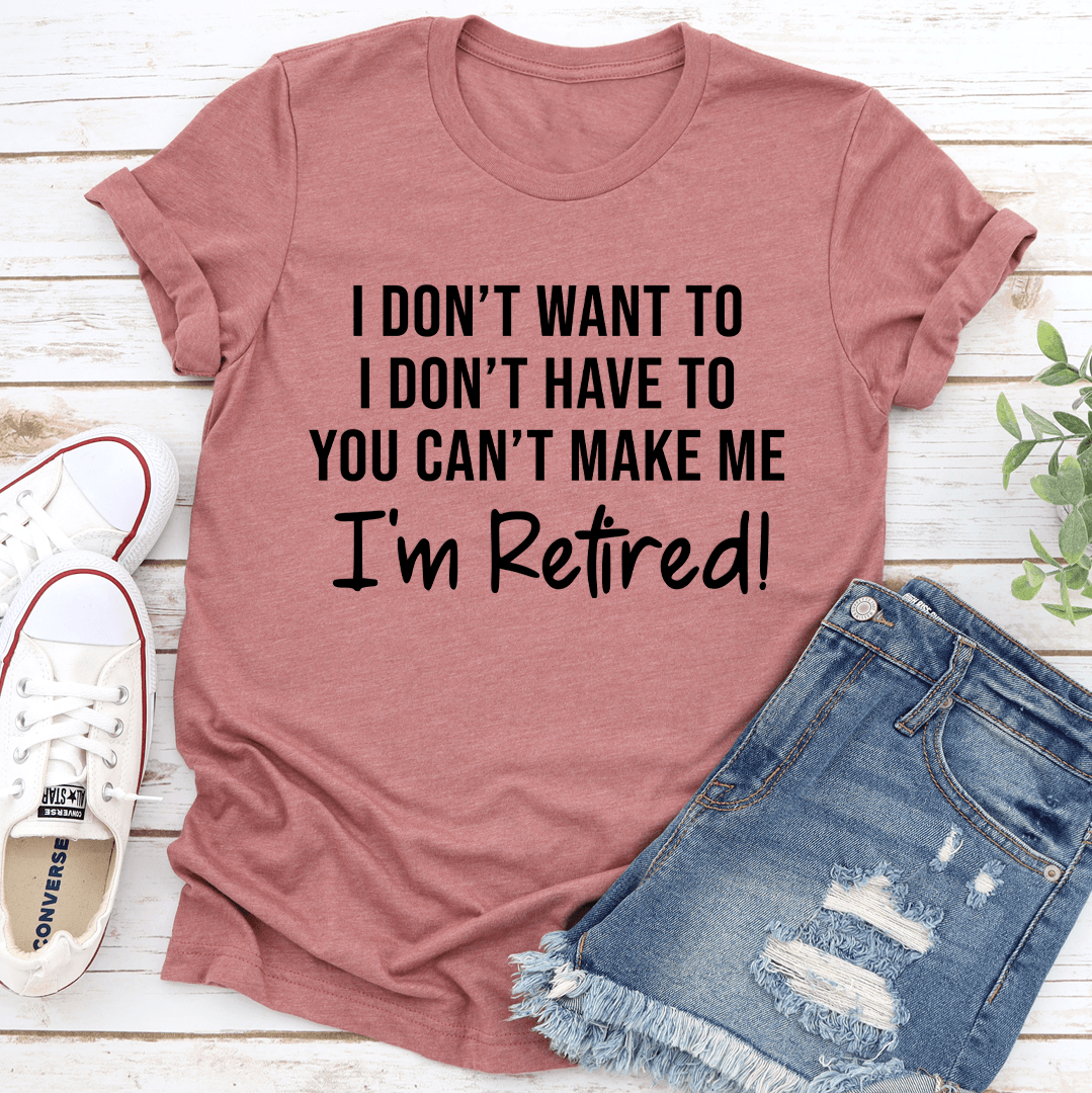I Don't Want To I Don't Have To You Can't Make Me Tee
