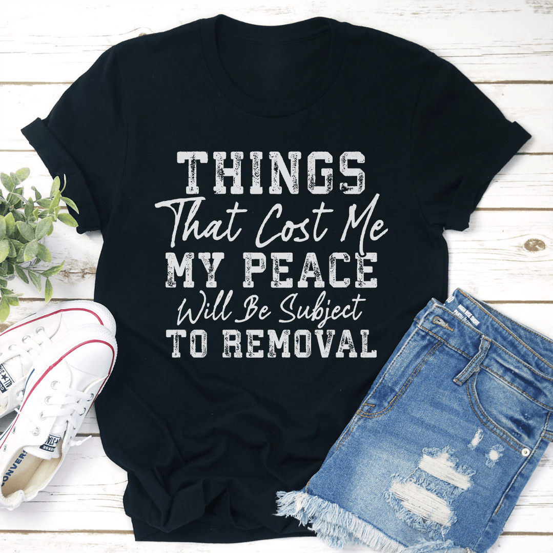 Things That Cost Me My Peace Will Be Subject To Removal Tee