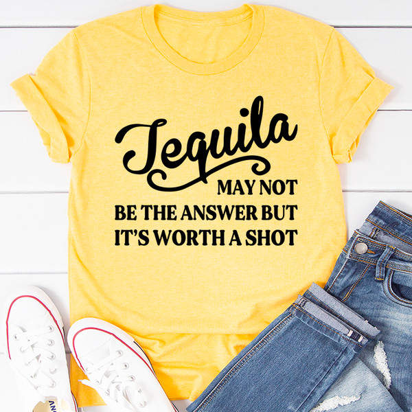Tequila May Not Be The Answer Tee