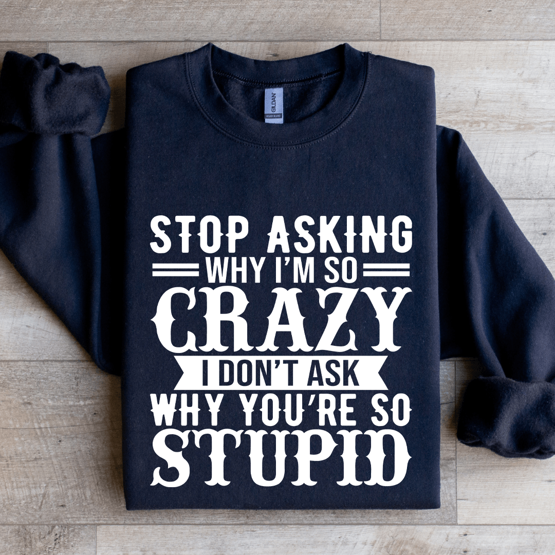 Stop Asking Why I'm So Crazy Sweatshirt