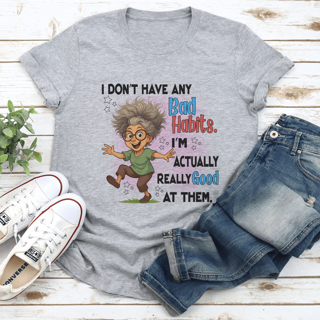 I Don't Have Any Bad Habits I'm Actually Really Good At Them Tee