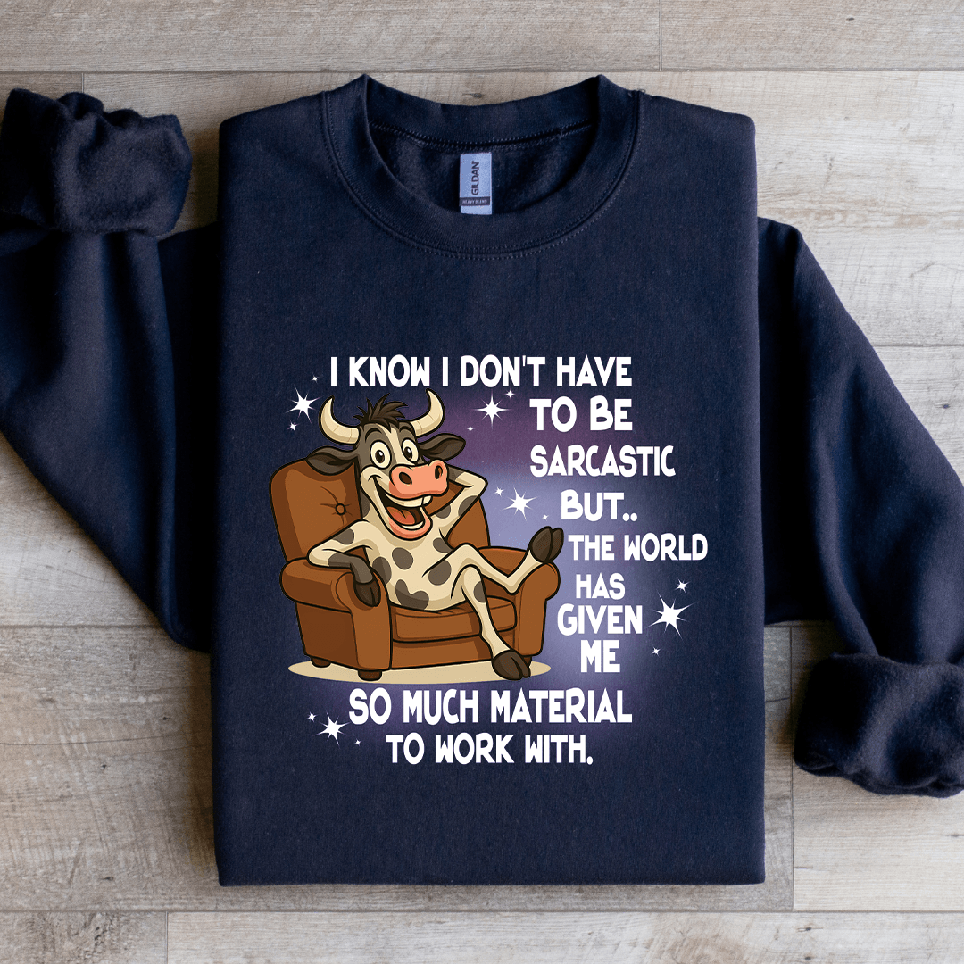 I Know I Don't Have To Be Sarcastic Sweatshirt