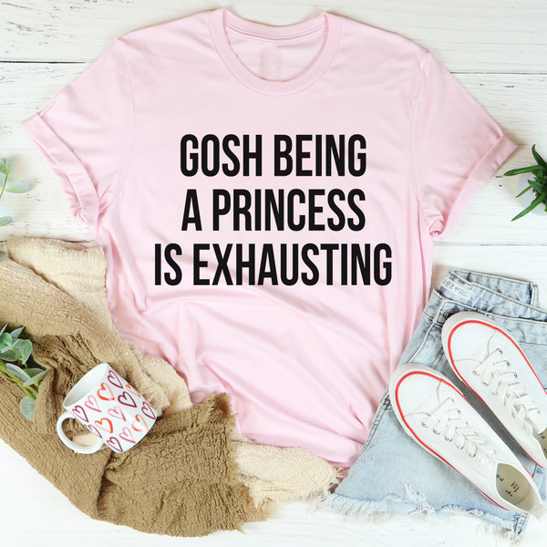 Gosh Being A Princess Is Exhausting Tee