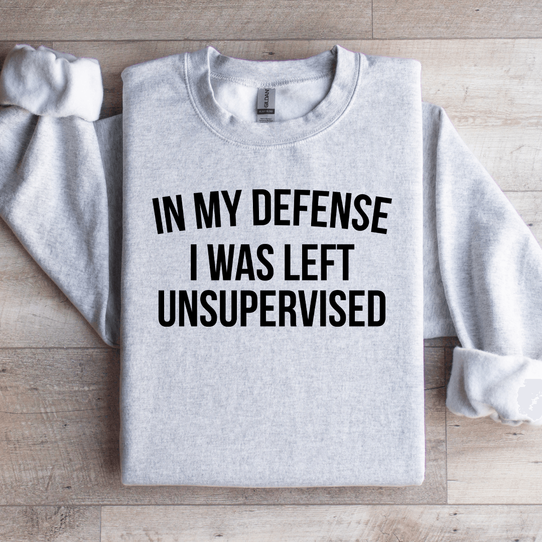 In My Defense I Was Left Unsupervised Sweatshirt