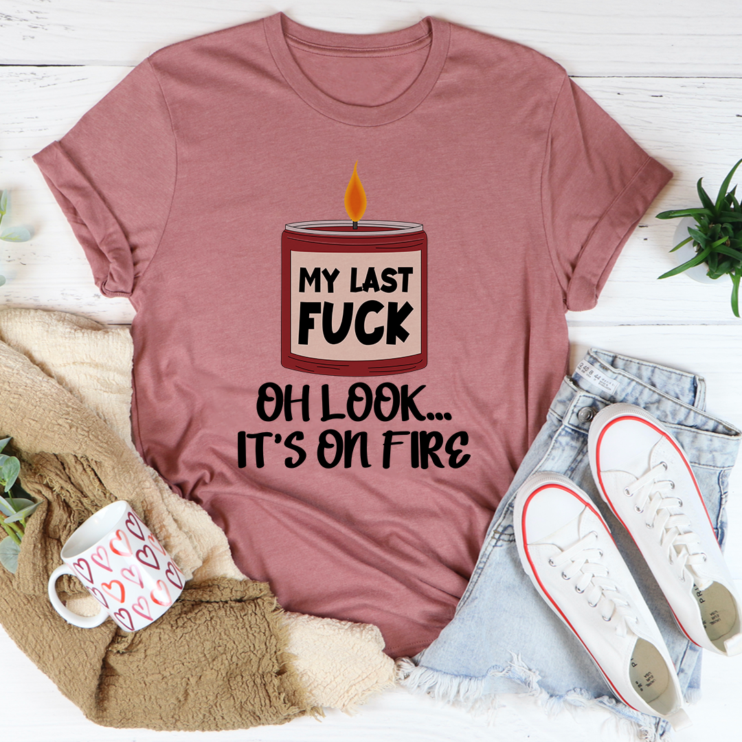 My Last Fck Oh Look Its On Fire Tee