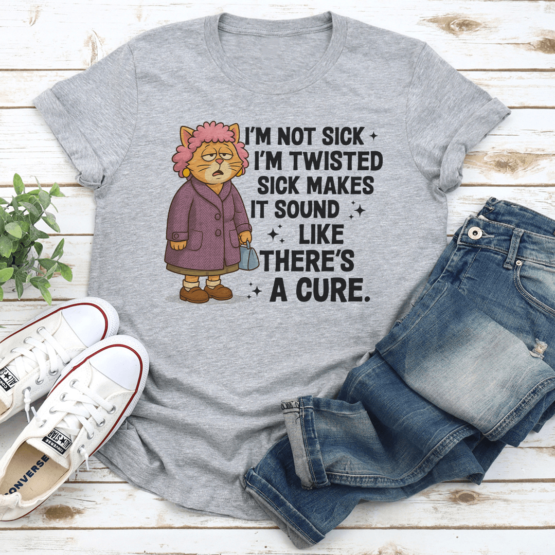 I'm Not Sick I'm Twisted Sick Makes Tee
