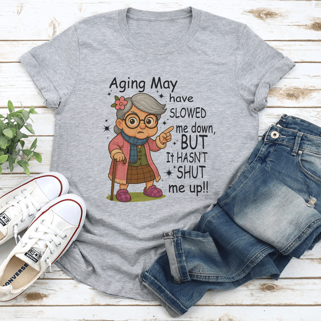 Aging May Have Slowed Me Down But It Hasn't Shut Me Up Tee