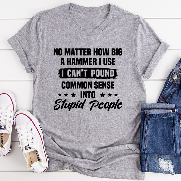 I Can't Pound Common Sense Into Stupid People Tee