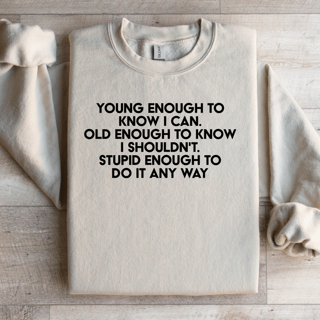 Young Enough To Know I Can Old Enough To Know Sweatshirt
