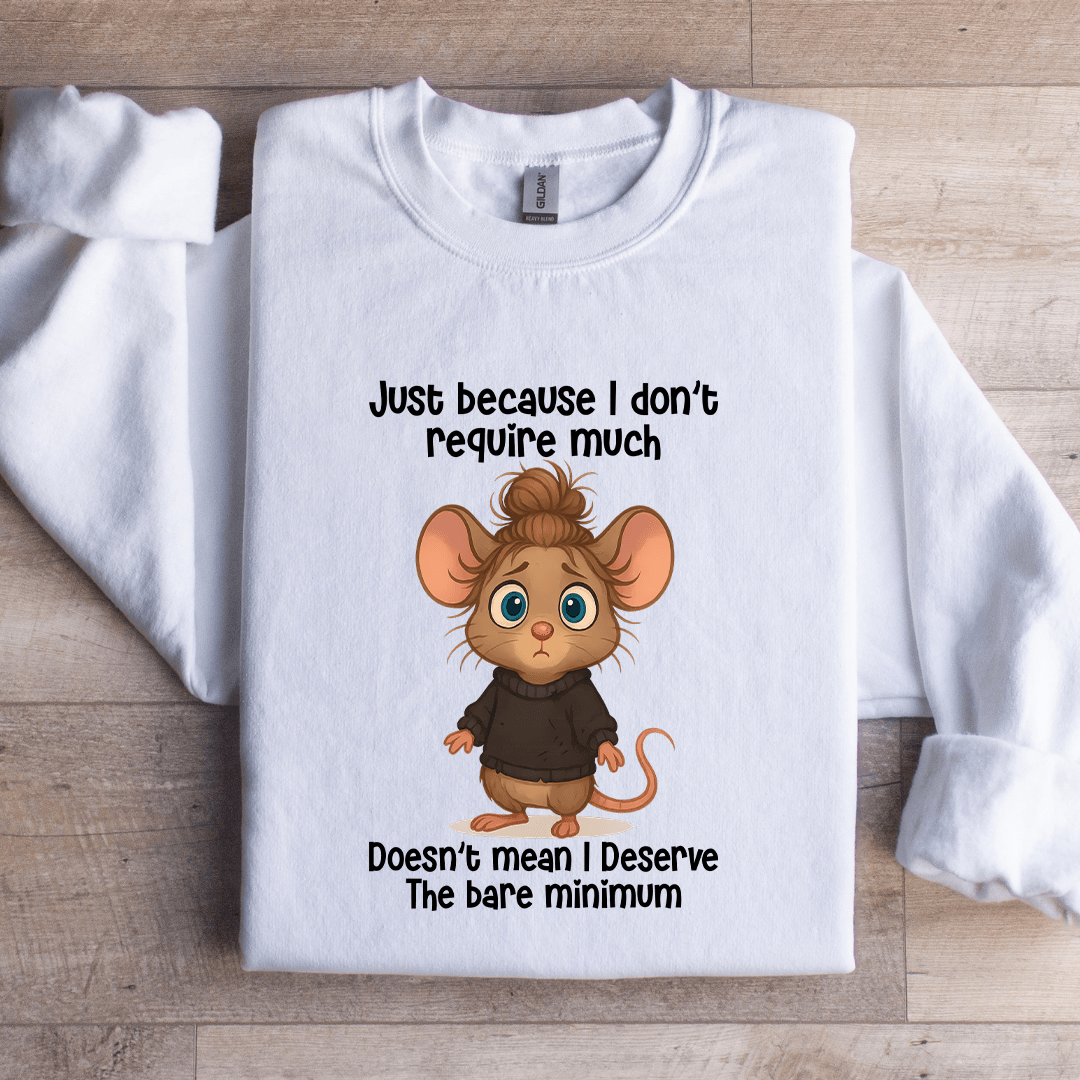 Just Because I Don't Require Much Sweatshirt