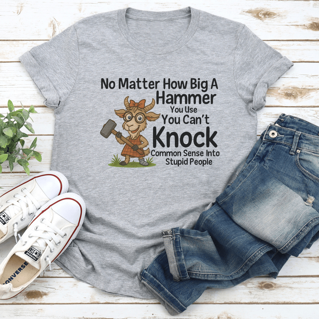 No Matter How Big A Hammer You Use Tee