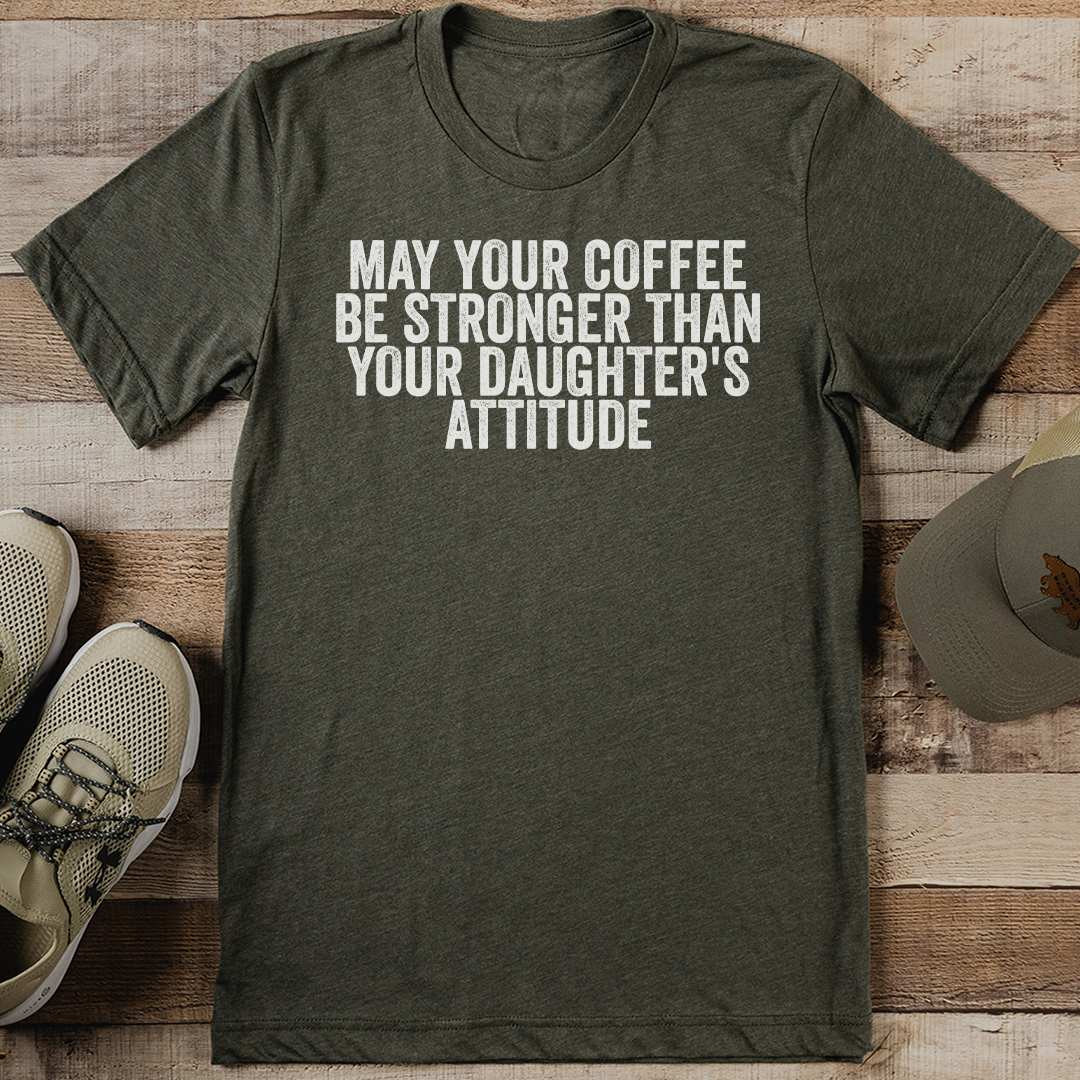 May Your Coffee Be Stronger Than Your Daughter's Attitude Tee