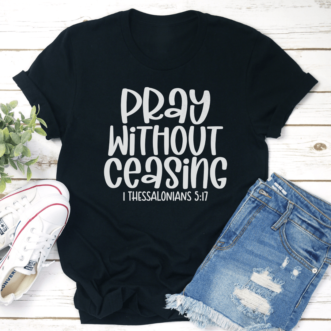 Pray Without Ceasing I Thessalonians 5:17 Tee