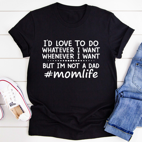 I'd Love To Do Whatever I Want But I Am Not A Dad Tee