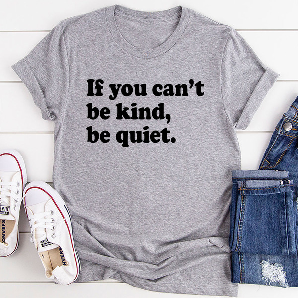 If You Can't Be Kind Be Quiet T-Shirt