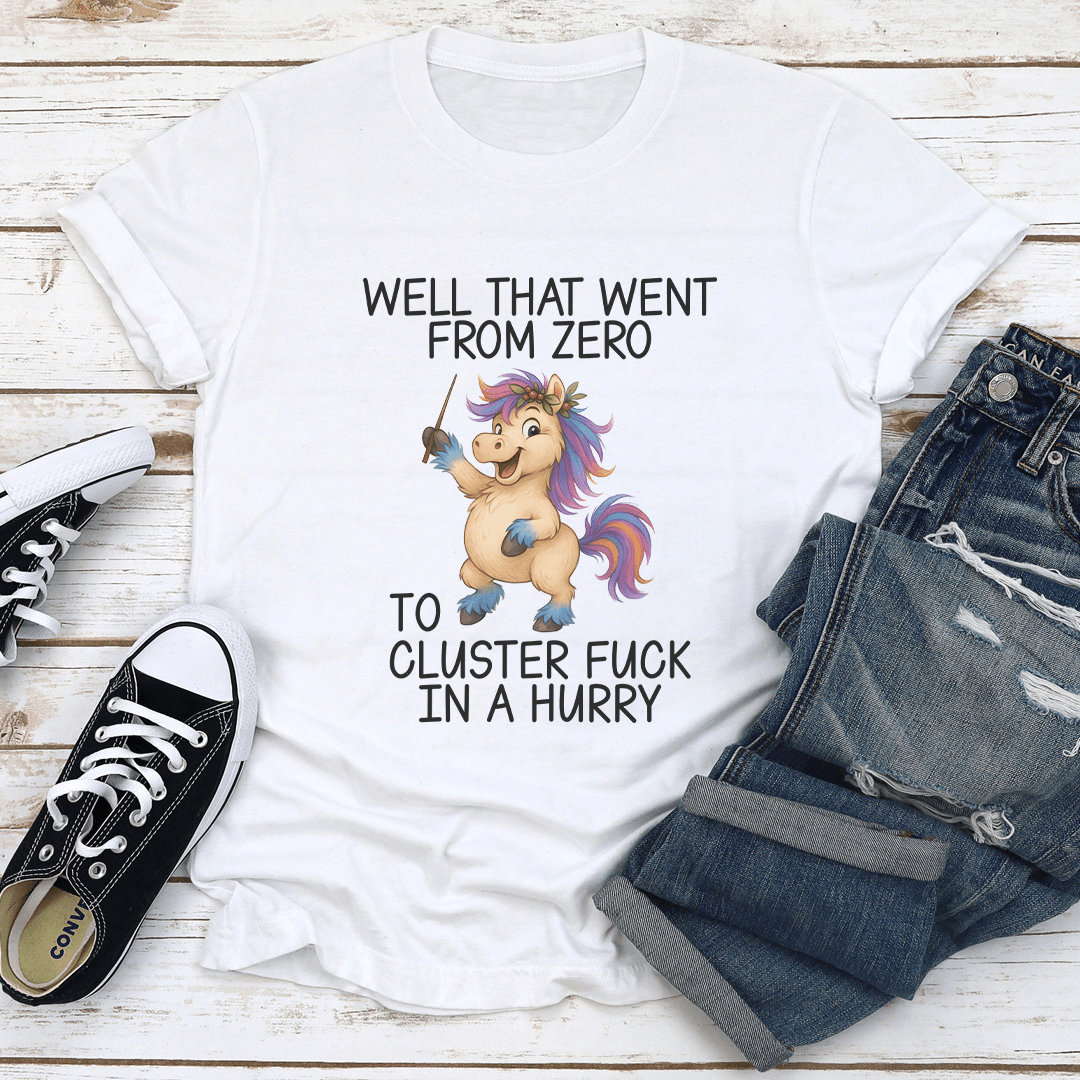 Well That Went From Zero To Cluster F-ck In A Hurry Tee