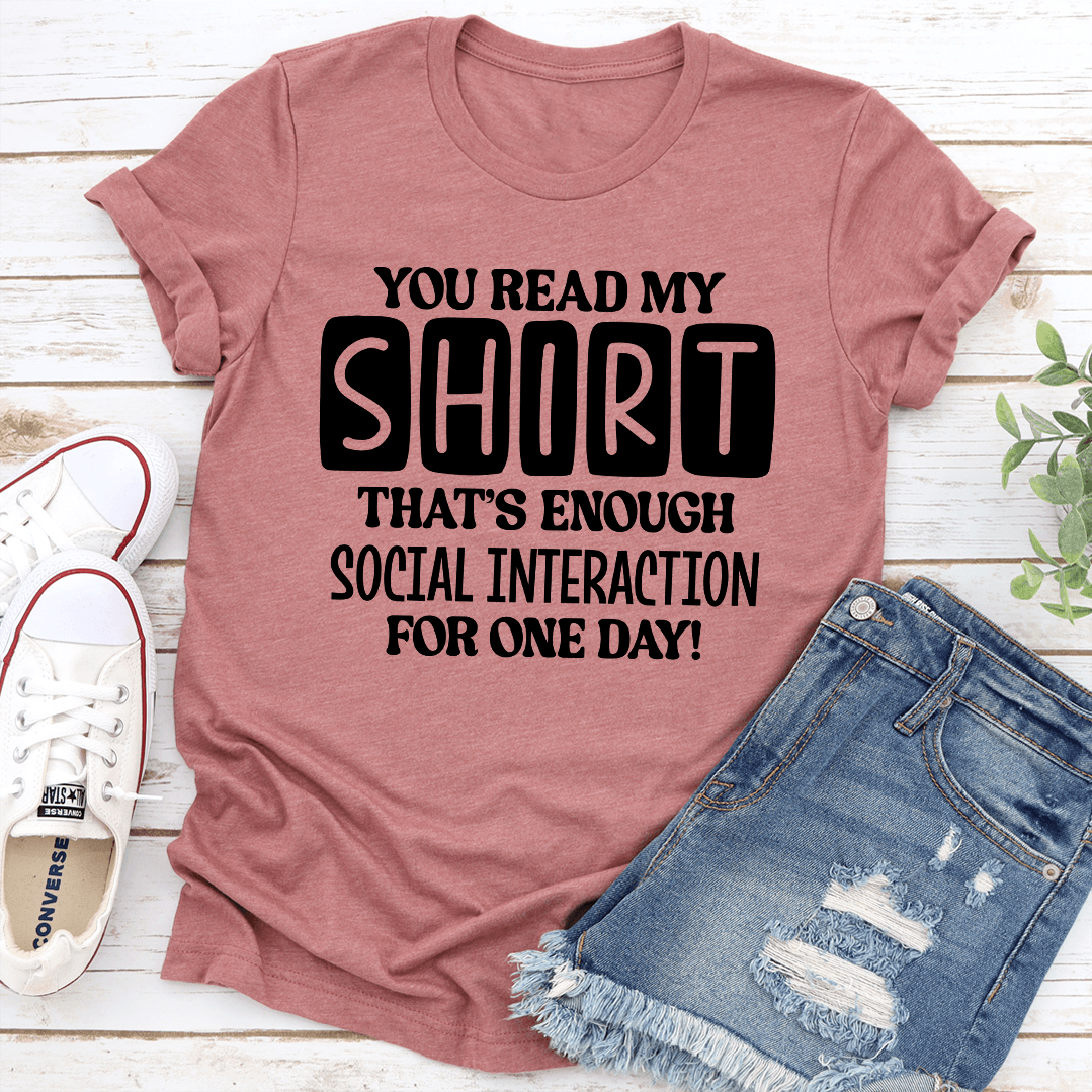 You Read My Shirt That's Enough Social Interaction For One Day Tee