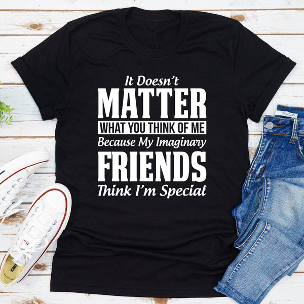 It Doesn't Matter What You Think of Me Because My Imaginary Friends Think I'm Special