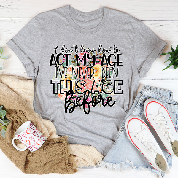 I Don't Know How To Act My Age Tee