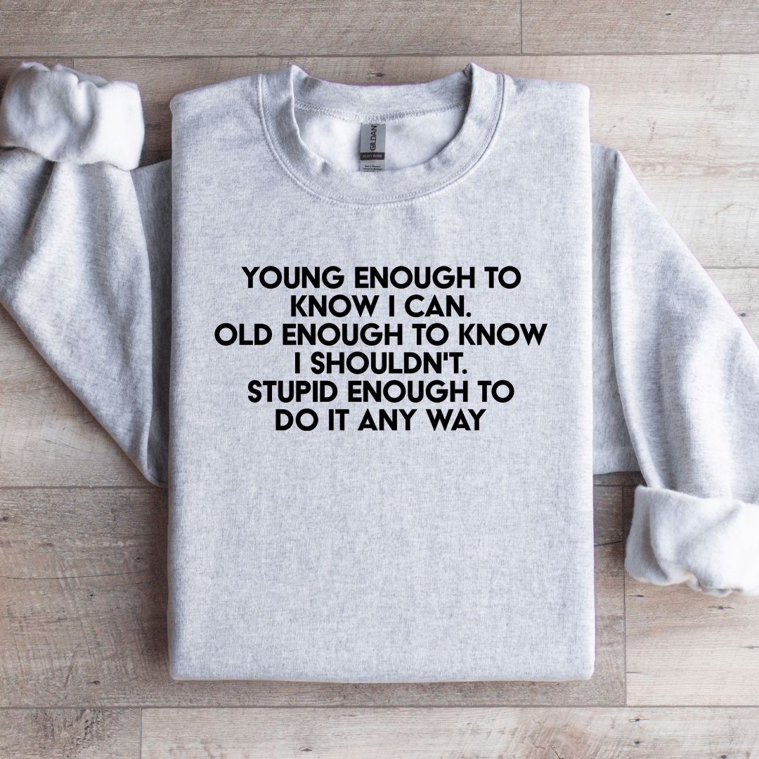 Young Enough To Know I Can Old Enough To Know Sweatshirt