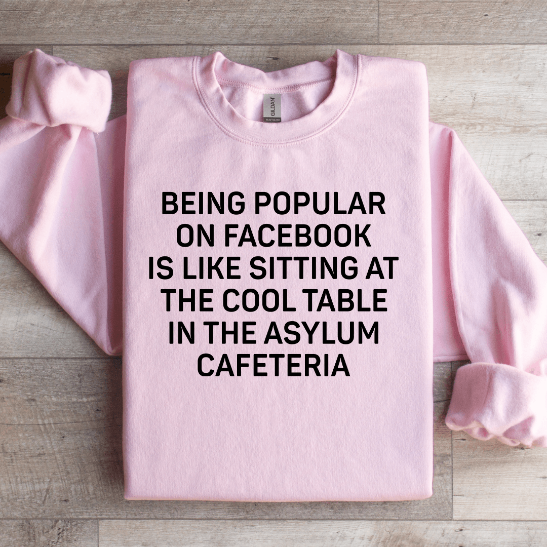 Being Popular On Facebook Is Like Sitting Sweatshirt