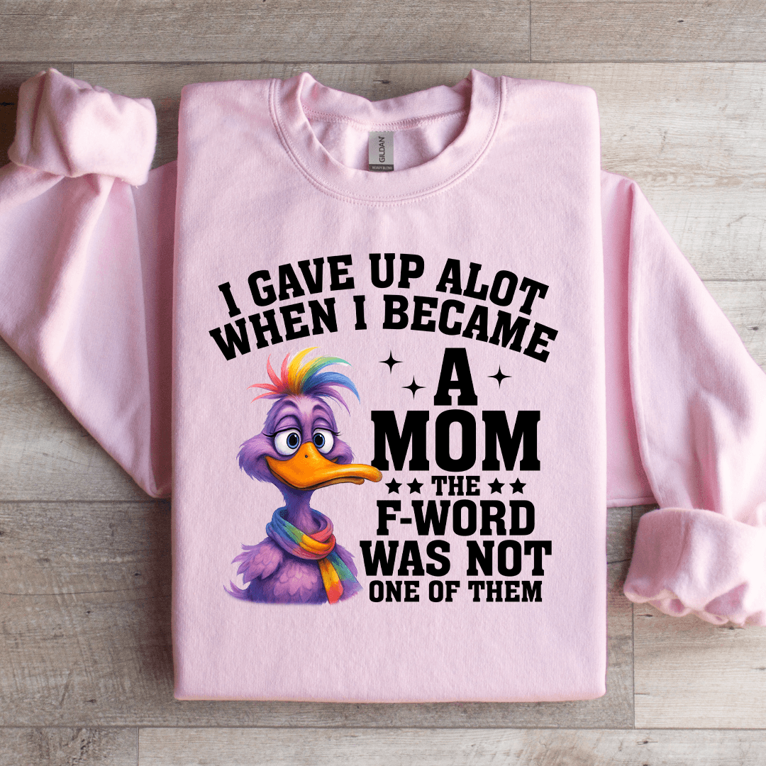 I Gave Up Alot When I Became A Mom Sweatshirt