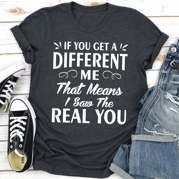 If You Get A Different Me That Means I Saw The Real You
