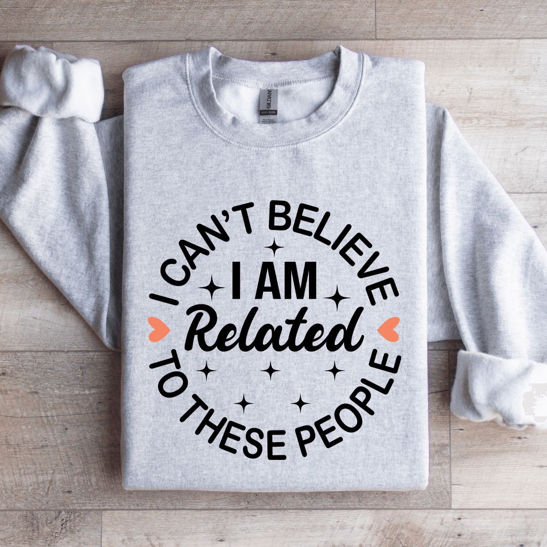 I Cant Believe I Am Related To These People Sweatshirt