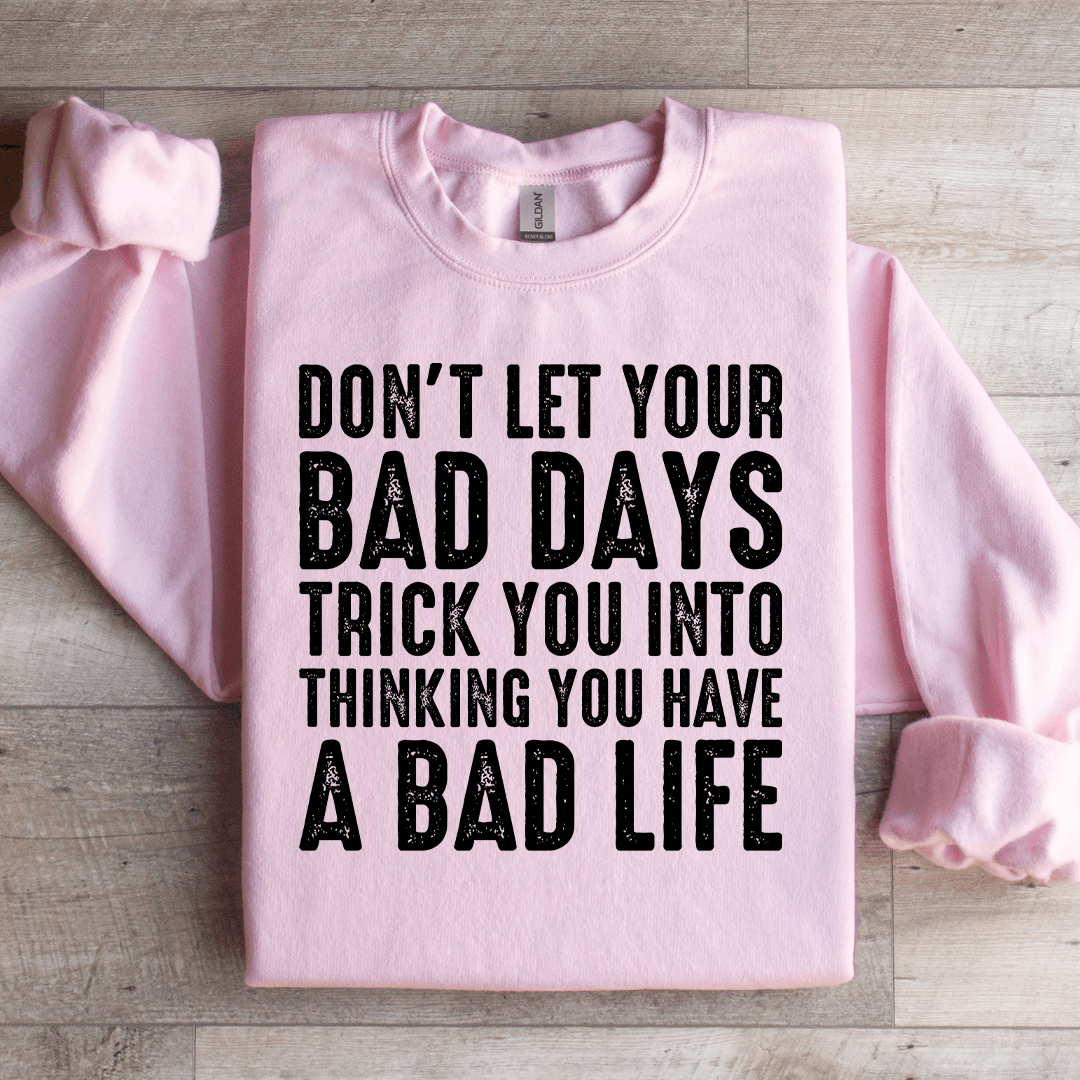 Don't Let Your Bad Days Trick You Into Thinking Sweatshirt