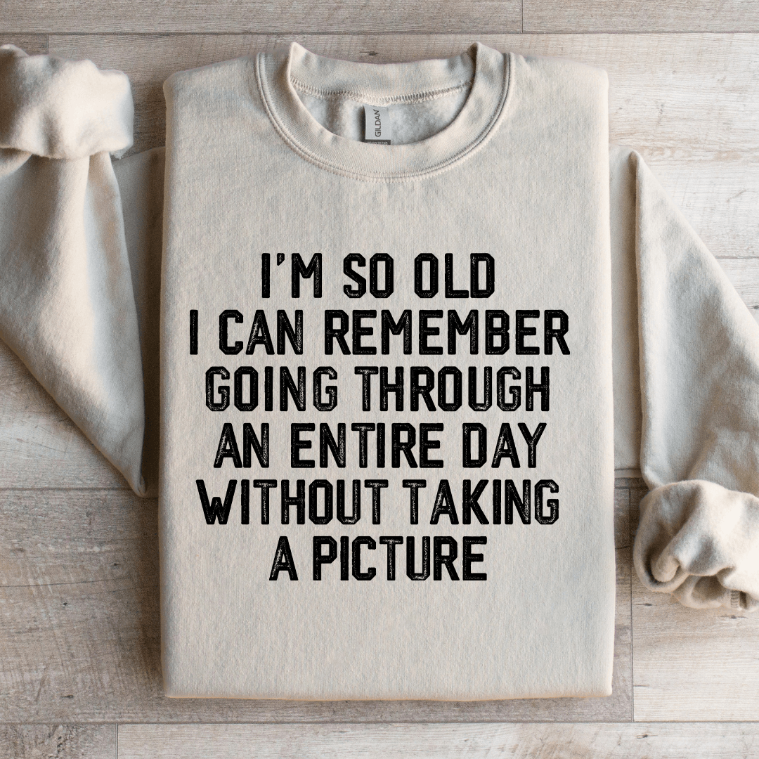 I'm So Old I Can Remember Going Through An Entire Day Sweatshirt