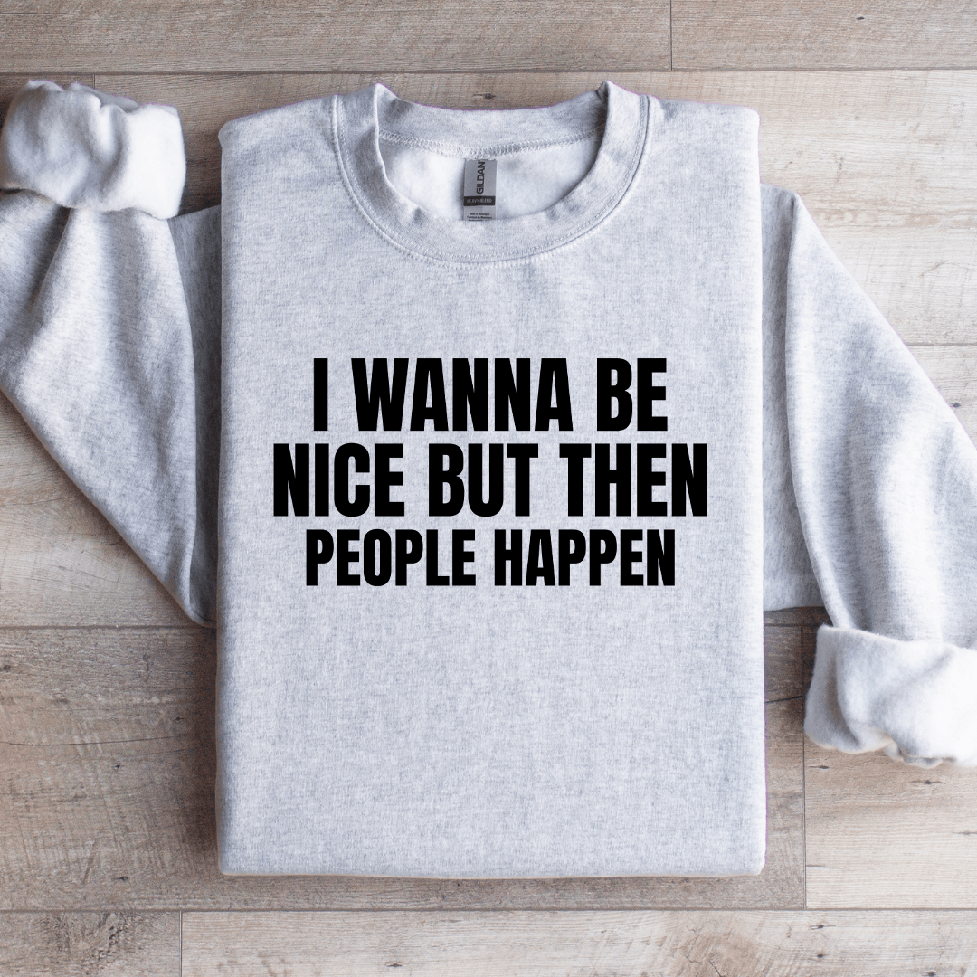 I Wanna Be Nice But Then People Happen Sweatshirt