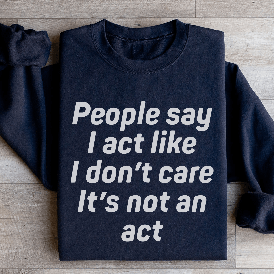 People Say I Act Like I Don't Care It's Not An Act Sweatshirt