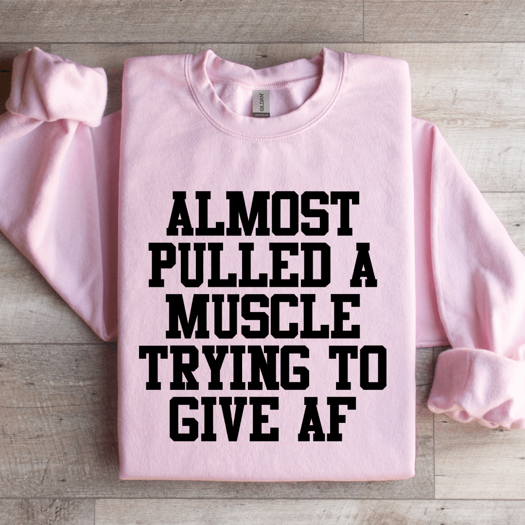 Almost Pulled A Muscle Trying To Give Af Sweatshirt