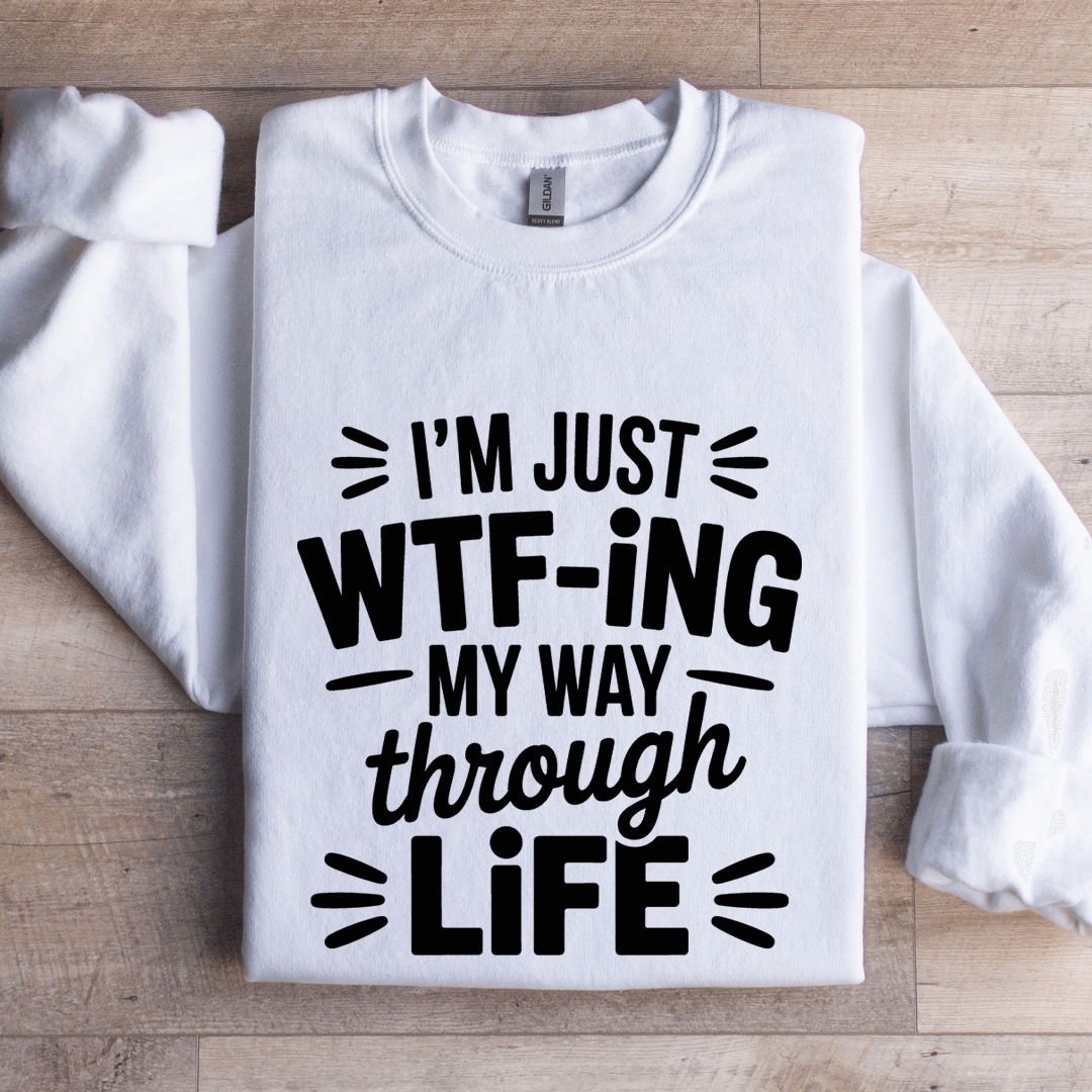 I'm Just WTF ING My Way Through Life Sweatshirt