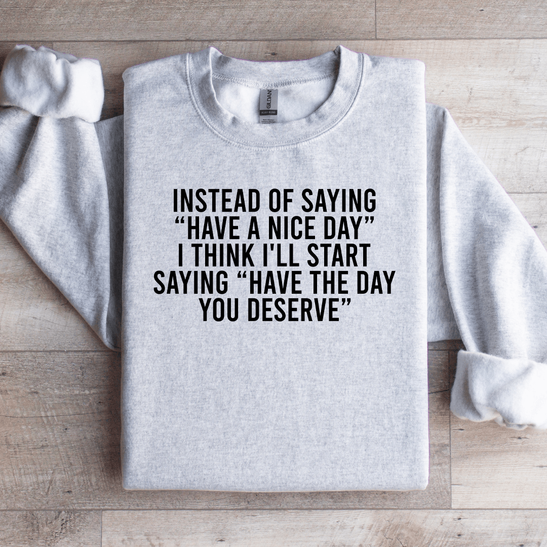 Instead Of Saying Have A Nice Day Sweatshirt
