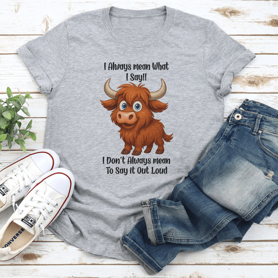 I Always Mean What I Say I Don't Always Mean To Say it Out Loud Tee