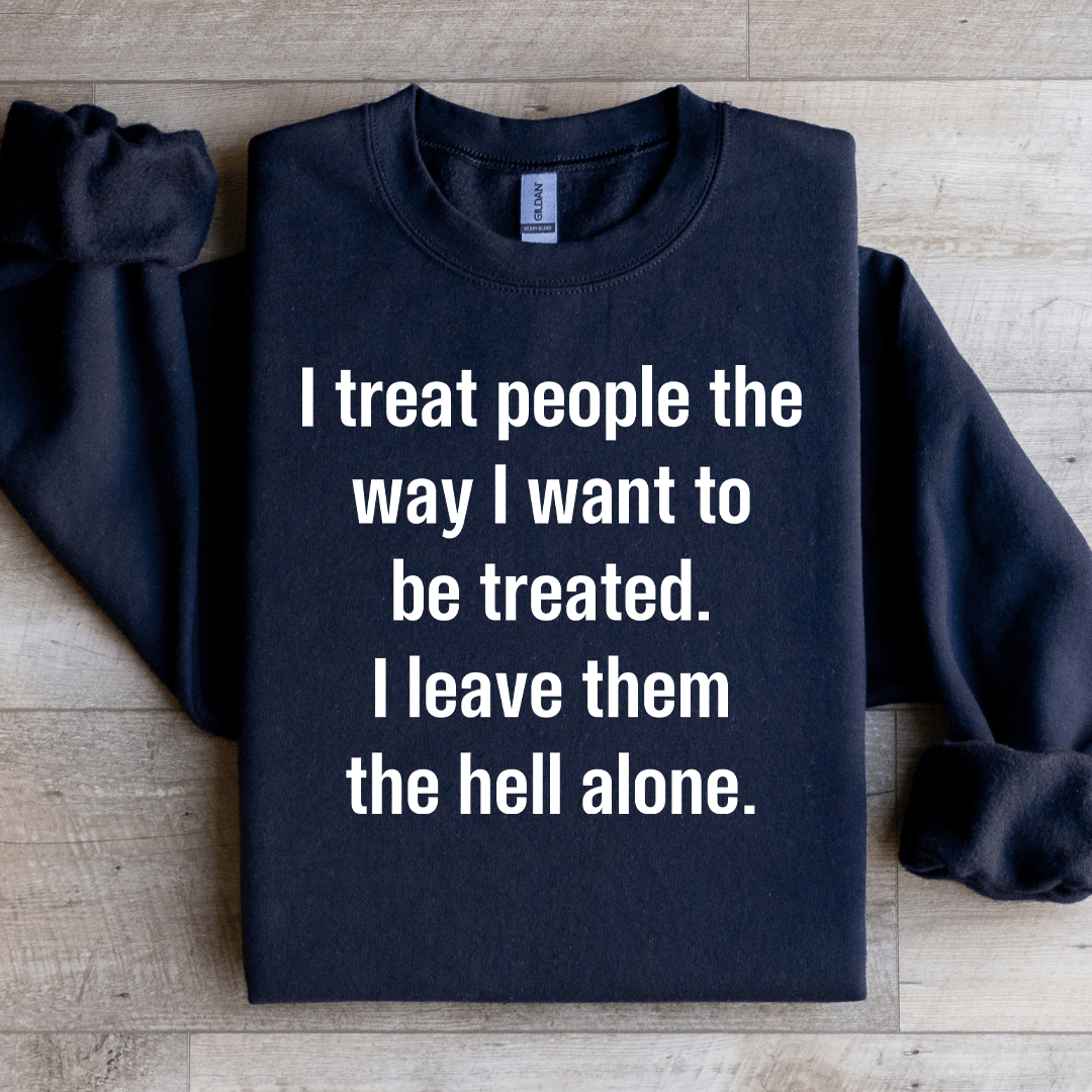 I Treat People The Way I Want To Be Treated Sweatshirt