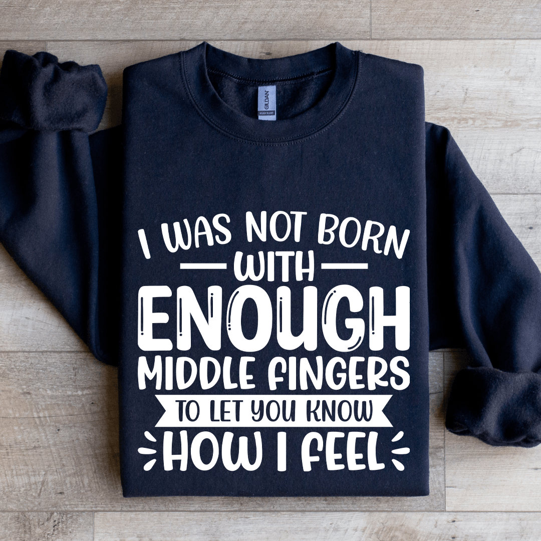 I Was Not Born With Enough Middle Fingers Sweatshirt