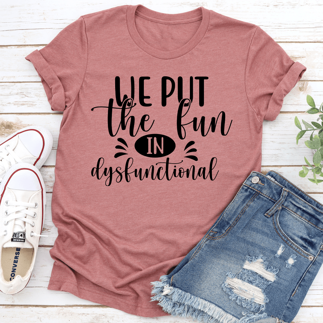 We Put The Fun In Dysfunctional Tee
