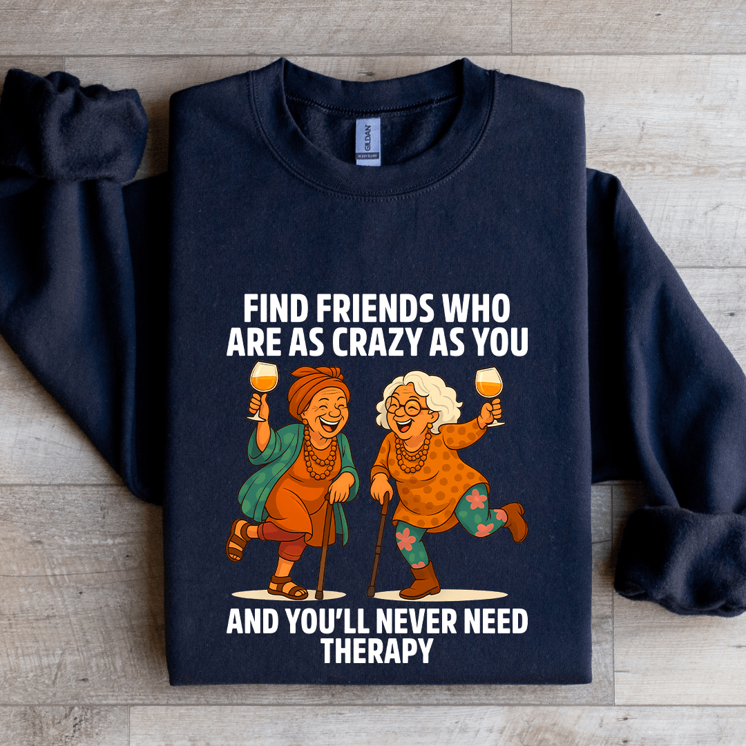 Find Friends Who Are As Crazy As You Sweatshirt