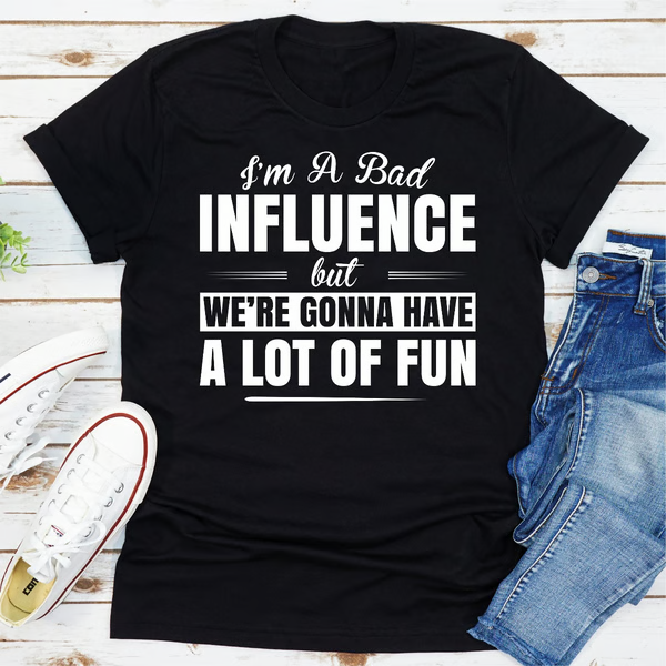 I'm A Bad Influence But We're Gonna Have A Lot Of Fun